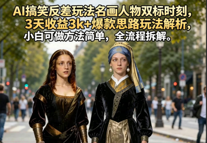 AI搞笑反差玩法名画人物双标时刻，3天收益3k+爆款思路玩法解析，小白可做方法简单，全流程拆解-卓越网创