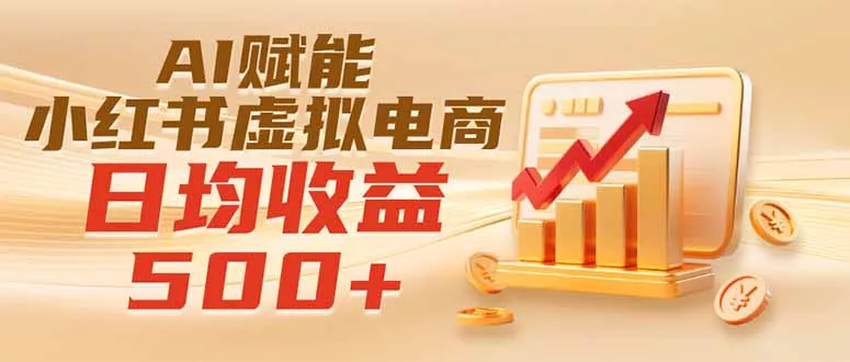 实测落地|AI赋能小红书虚拟电商,日均收益500+ 实测落地|AI赋能小红书虚拟电商,日均收益500+