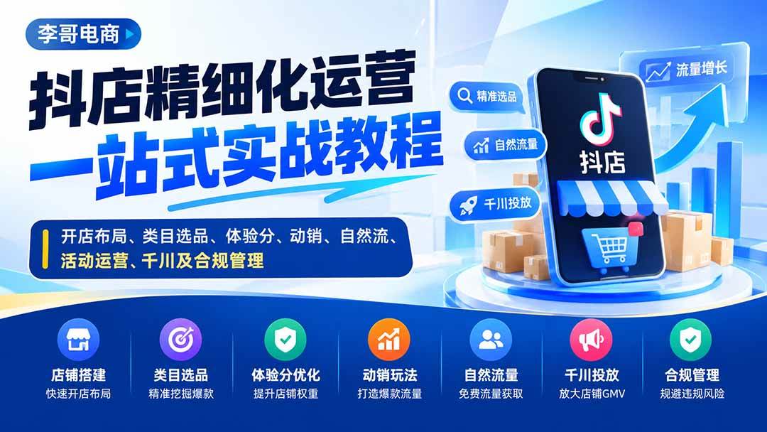 （20487期）抖店精细化运营一站式实战教程：开店布局、类目选品、体验分、动销、自然流、活动运营、千川及合规管理-卓越网创