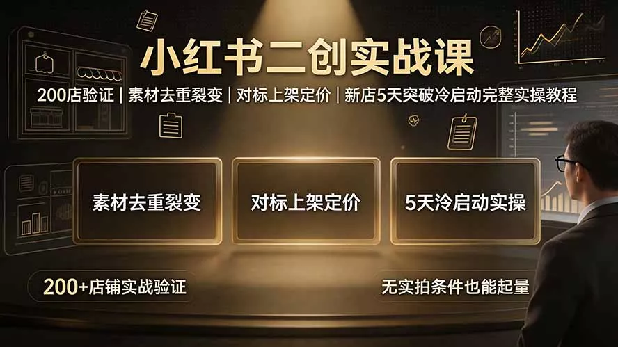 小红书二创实战课：200店验证｜素材去重裂变｜对标上架定价｜新店5天突破冷启动完整实操教程-卓越网创