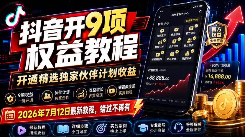 （19412期）抖音开9项权益教程，开通精选独家伙伴计划收益，2026年7月12日最新教程，错过不再有-卓越网创