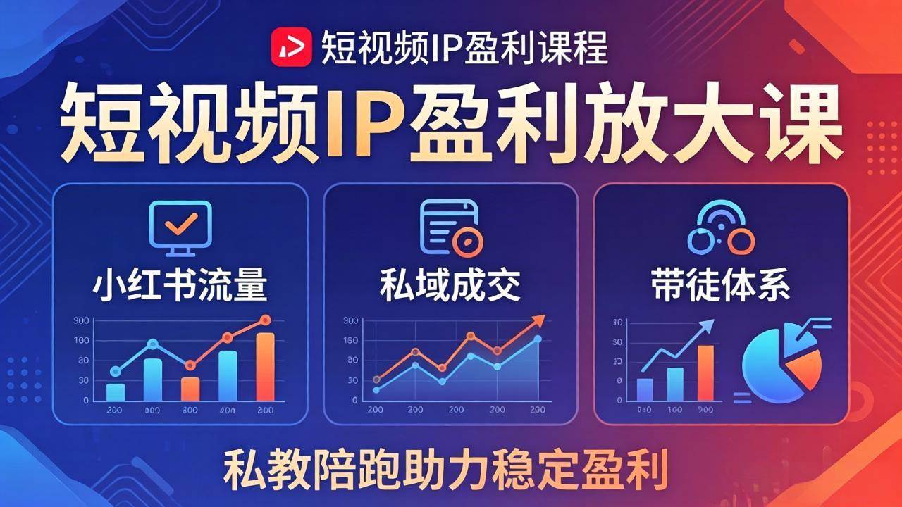 (18138期)短视频IP盈利放大课:小红书流量+私域成交+带徒体系,私教陪跑助力稳定盈利-卓越网创
