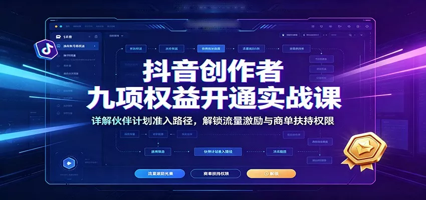 抖音创作者九项权益开通实战课:详解伙伴计划准入路径,解锁流量激励与商单扶持权限-卓越网创