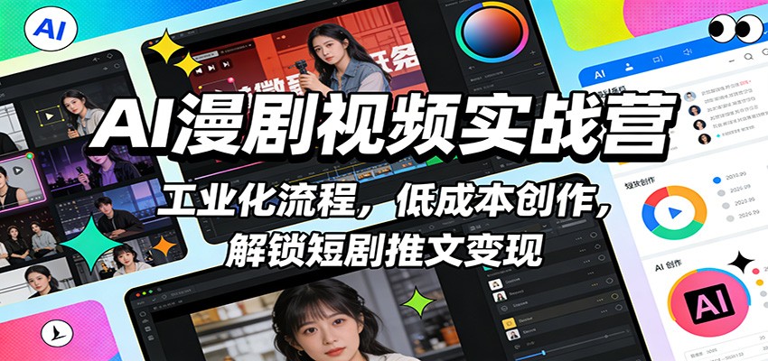 AI漫剧视频实战营:工业化流程,低成本创作,解锁短剧推文变现-卓越网创
