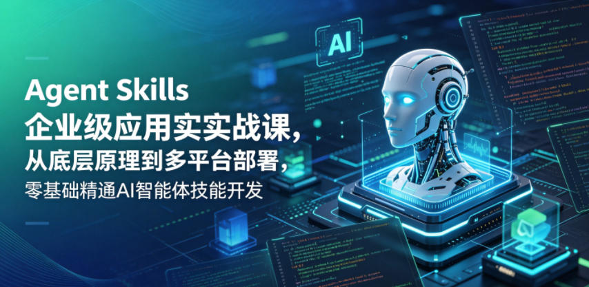 Agent Skills企业级应用实战课,从底层原理到多平台部署,零基础精通AI智能体技能开发 Agent Skills企业级应用实战课,从底层原理到多平台部署,零基础精通AI智能体技能开发