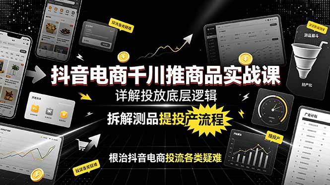 (19177期)抖音电商千川推商品实战课:详解投放底层逻辑,拆解测品提投产流程,根治抖音电商投流各类疑难 (19177期)抖音电商千川推商品实战课:详解投放底层逻辑,拆解测品提投产流程,根治抖音电商投流各类疑难