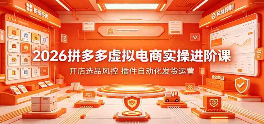 2026拼多多虚拟电商实操进阶课:开店选品风控,插件自动化发货运营 2026拼多多虚拟电商实操进阶课:开店选品风控,插件自动化发货运营
