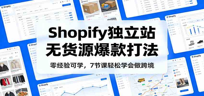 零经验可学，Shopify独立站无货源爆款打法，7节课轻松学会做跨境-卓越网创