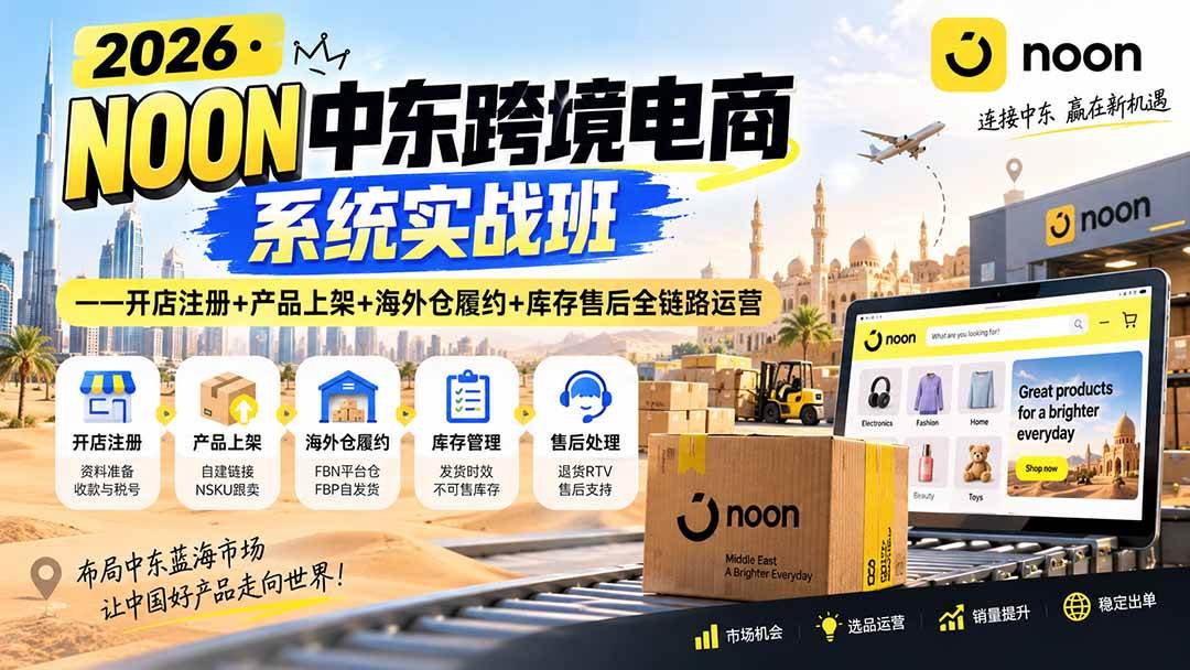 (20274期)2026·NOON中东跨境电商系统实战班——开店注册+产品上架+海外仓履约+库存售后全链路运营-卓越网创