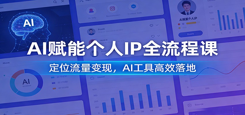 AI赋能个人IP全流程课:定位流量变现,AI工具高效落地-卓越网创