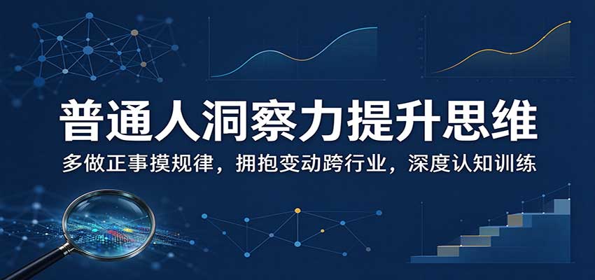 普通人洞察力提升思维:多做正事摸规律,拥抱变动跨行业,深度认知训练-卓越网创